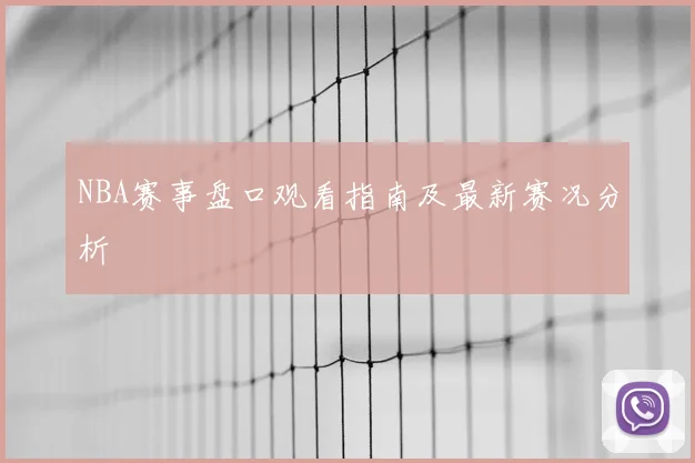 NBA赛事盘口观看指南及最新赛况分析
