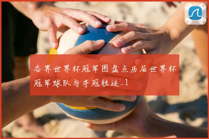 各界世界杯冠军图盘点历届世界杯冠军球队与夺冠轨迹_1