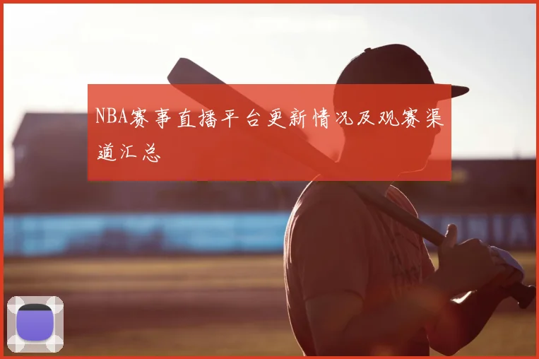 NBA赛事直播平台更新情况及观赛渠道汇总