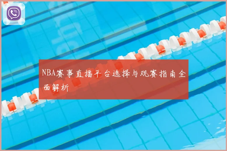 NBA赛事直播平台选择与观赛指南全面解析