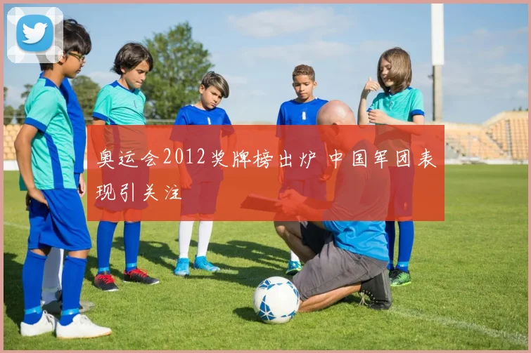 奥运会2012奖牌榜出炉 中国军团表现引关注