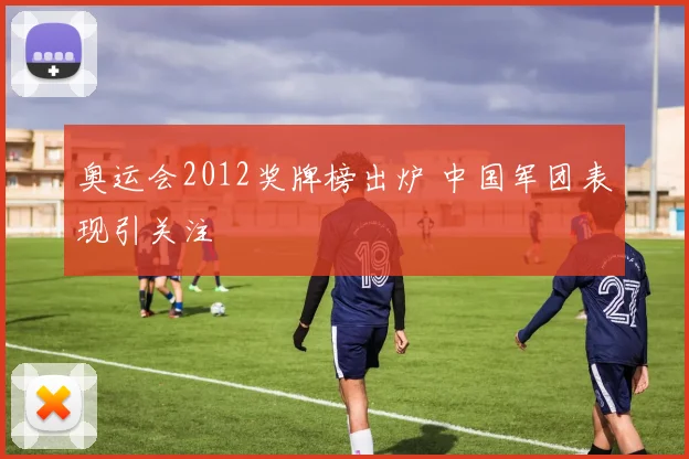 奥运会2012奖牌榜出炉 中国军团表现引关注