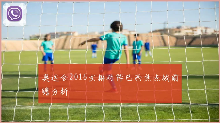 奥运会2016女排对阵巴西焦点战前瞻分析