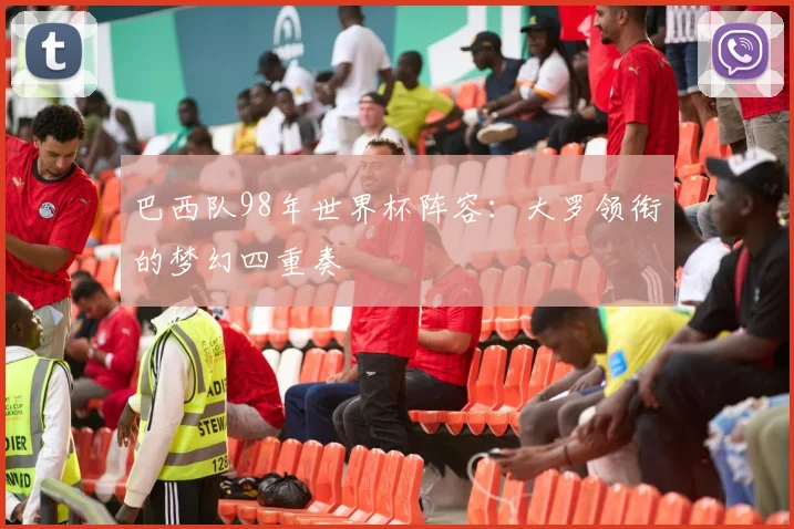 巴西队98年世界杯阵容:大罗领衔的梦幻四重奏