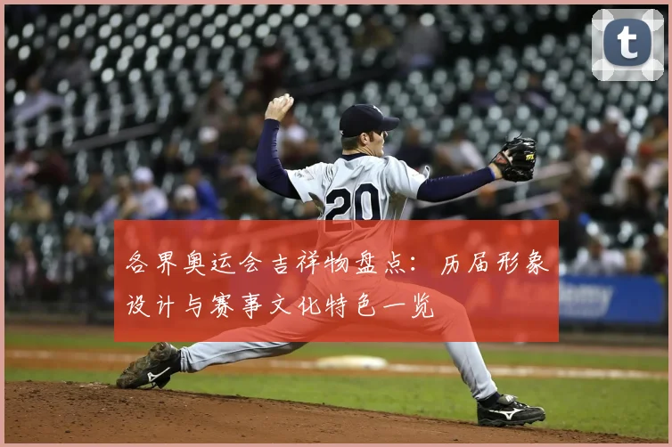 各界奥运会吉祥物盘点:历届形象设计与赛事文化特色一览