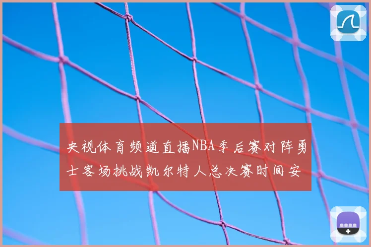 央视体育频道直播NBA季后赛对阵勇士客场挑战凯尔特人总决赛时间安排
