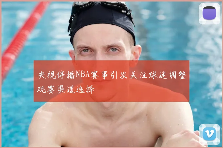 央视停播NBA赛事引发关注球迷调整观赛渠道选择