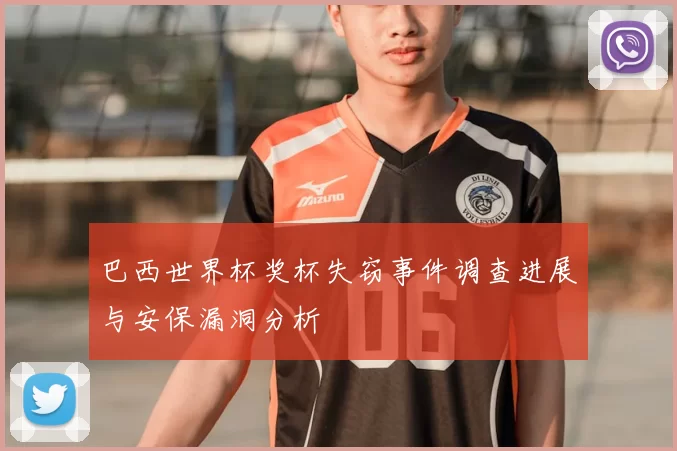 巴西世界杯奖杯失窃事件调查进展与安保漏洞分析