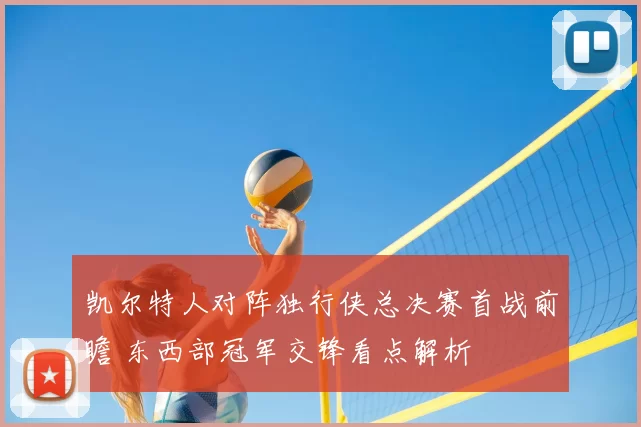 凯尔特人对阵独行侠总决赛首战前瞻 东西部冠军交锋看点解析