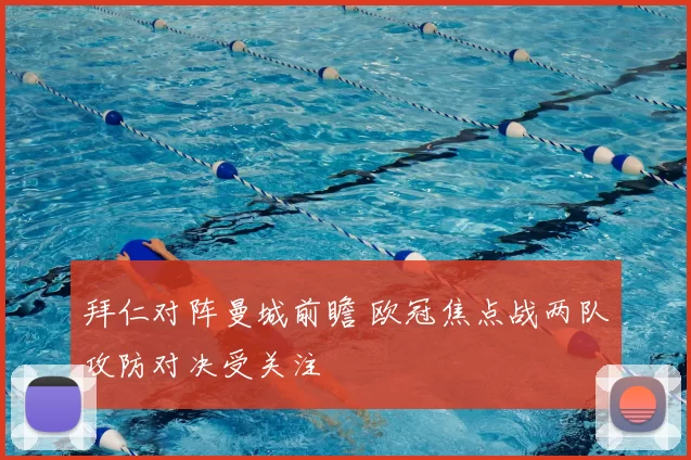 拜仁对阵曼城前瞻 欧冠焦点战两队攻防对决受关注