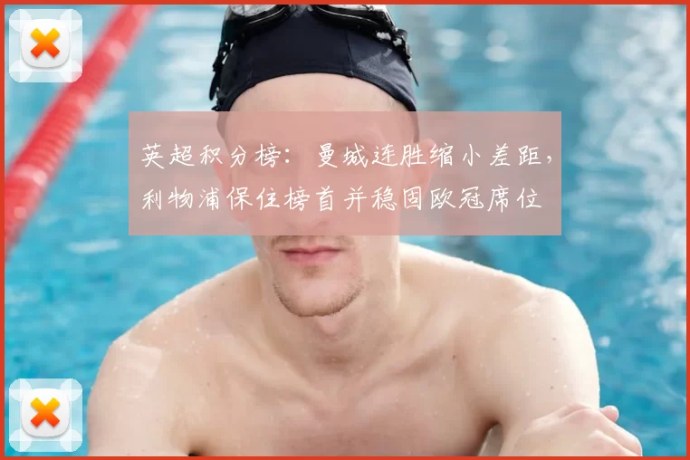 英超积分榜：曼城连胜缩小差距，利物浦保住榜首并稳固欧冠席位