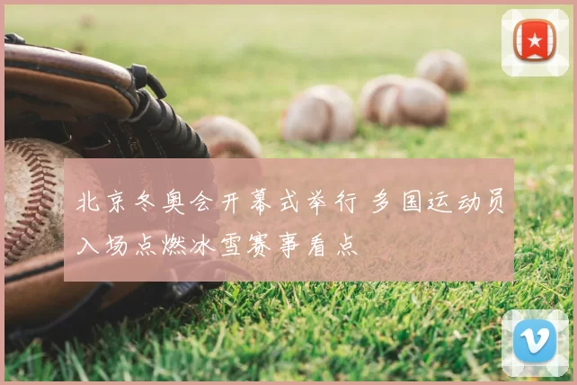 北京冬奥会开幕式举行 多国运动员入场点燃冰雪赛事看点