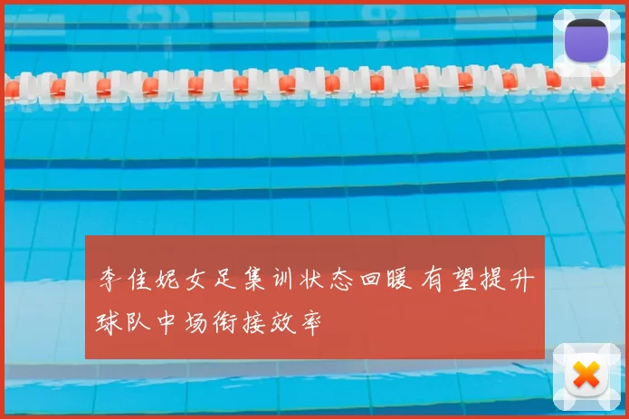 李佳妮女足集训状态回暖 有望提升球队中场衔接效率