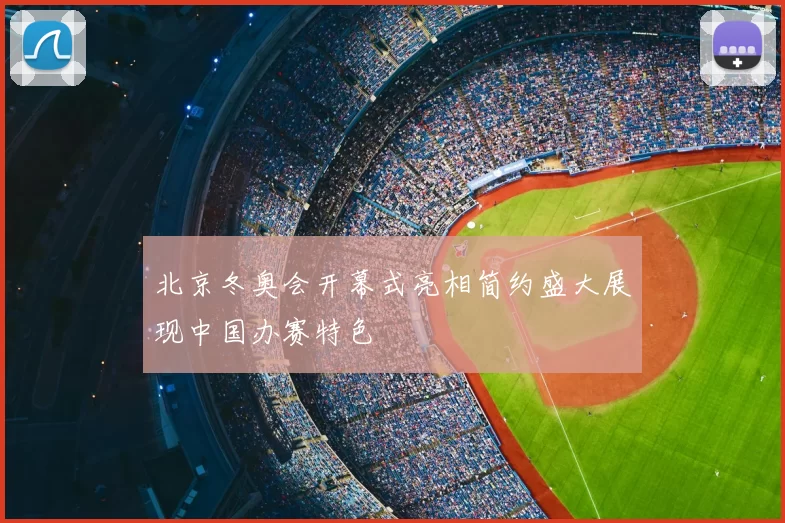 北京冬奥会开幕式亮相简约盛大展现中国办赛特色