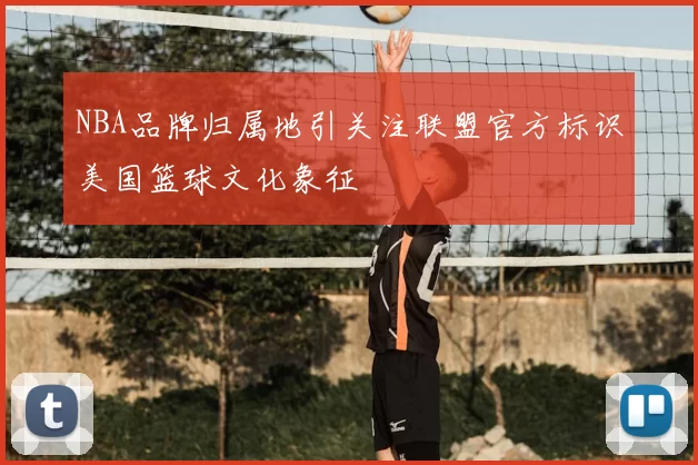 NBA品牌归属地引关注联盟官方标识美国篮球文化象征