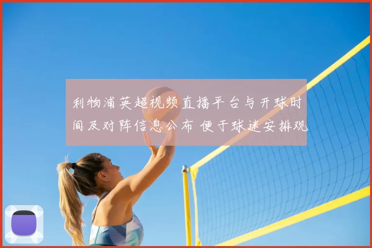 利物浦英超视频直播平台与开球时间及对阵信息公布 便于球迷安排观赛