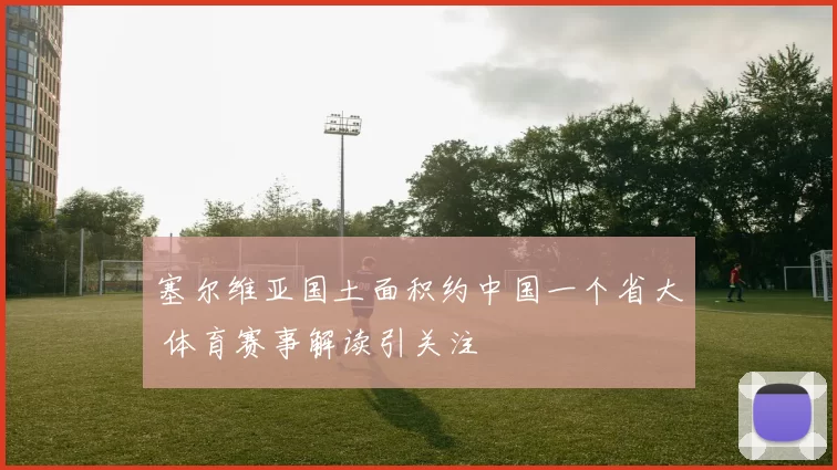 塞尔维亚国土面积约中国一个省大 体育赛事解读引关注