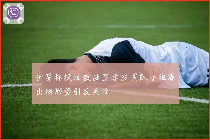 世界杯投注数据显示法国队小组赛出线形势引发关注