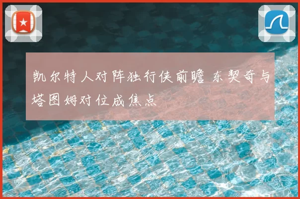 凯尔特人对阵独行侠前瞻 东契奇与塔图姆对位成焦点