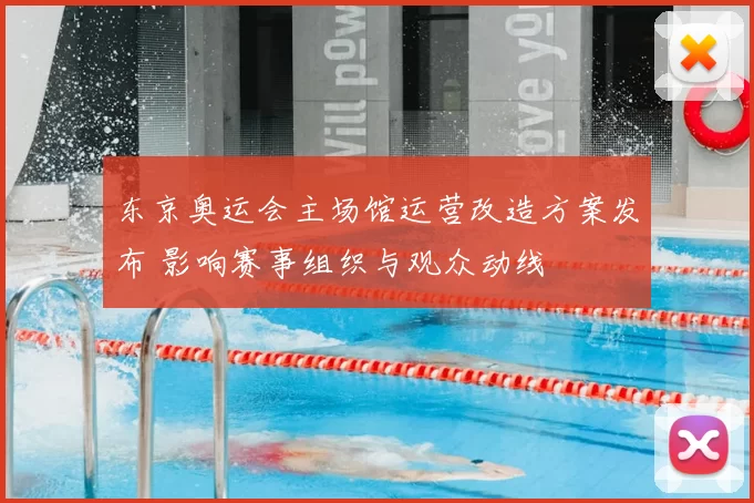 东京奥运会主场馆运营改造方案发布 影响赛事组织与观众动线