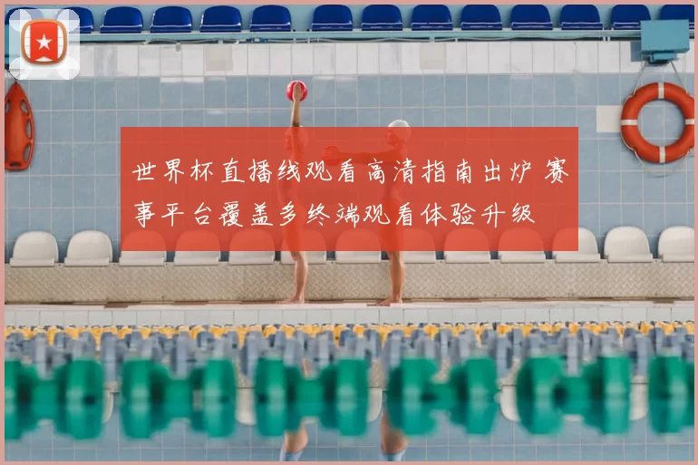 世界杯直播线观看高清指南出炉 赛事平台覆盖多终端观看体验升级