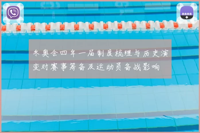 冬奥会四年一届制度梳理与历史演变对赛事筹备及运动员备战影响