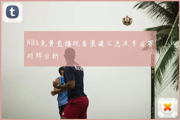 NBA免费直播观看渠道汇总及季后赛对阵分析