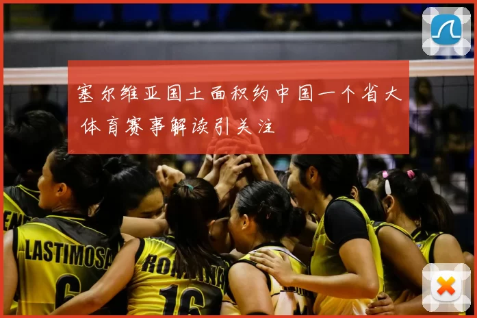 塞尔维亚国土面积约中国一个省大 体育赛事解读引关注