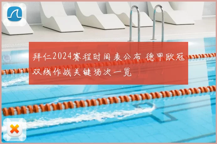 拜仁2024赛程时间表公布 德甲欧冠双线作战关键场次一览