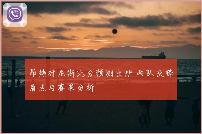 昂热对尼斯比分预测出炉 两队交锋看点与赛果分析