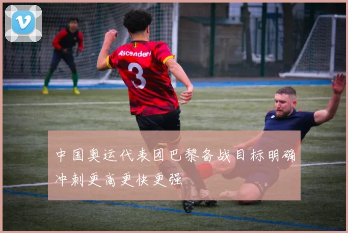 中国奥运代表团巴黎备战目标明确冲刺更高更快更强