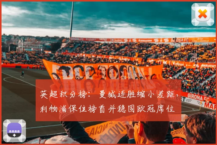 英超积分榜：曼城连胜缩小差距，利物浦保住榜首并稳固欧冠席位