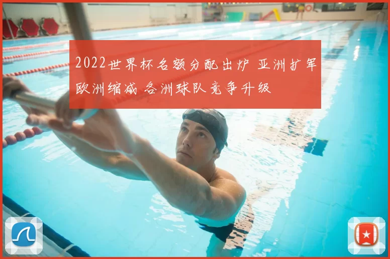2022世界杯名额分配出炉 亚洲扩军欧洲缩减 各洲球队竞争升级