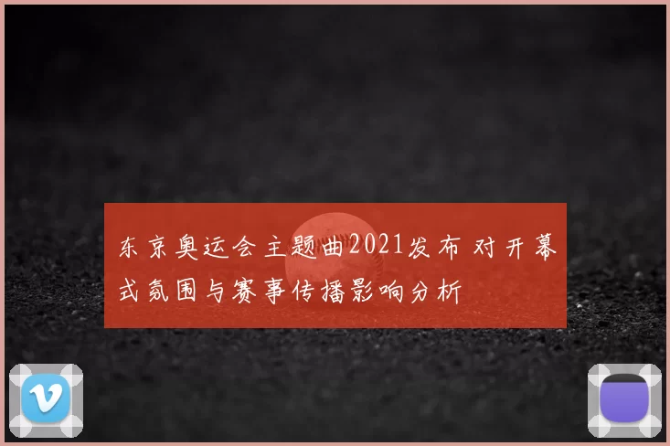 东京奥运会主题曲2021发布 对开幕式氛围与赛事传播影响分析