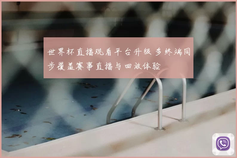 世界杯直播观看平台升级 多终端同步覆盖赛事直播与回放体验