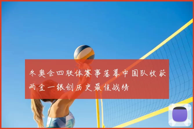 冬奥会四联体赛事落幕中国队收获两金一银创历史最佳战绩