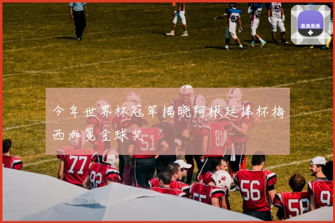 今年世界杯冠军揭晓阿根廷捧杯梅西加冕金球奖