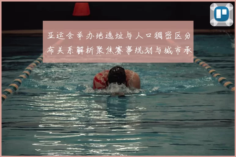 亚运会举办地选址与人口稠密区分布关系解析聚焦赛事规划与城市承载能力