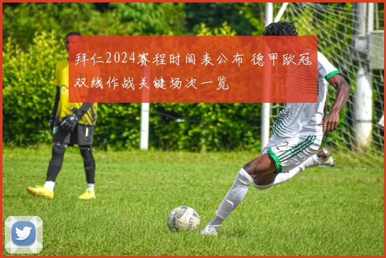 拜仁2024赛程时间表公布 德甲欧冠双线作战关键场次一览