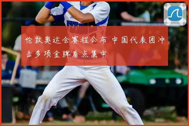 伦敦奥运会赛程公布 中国代表团冲击多项金牌看点集中