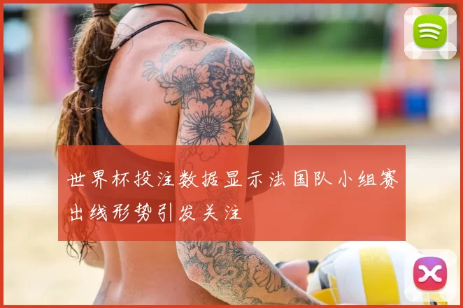 世界杯投注数据显示法国队小组赛出线形势引发关注